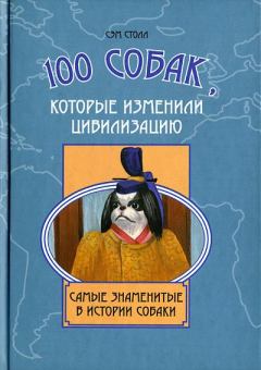 Обложка книги - 100 собак, которые изменили цивилизацию: Самые знаменитые в истории собаки - Сэм Столл