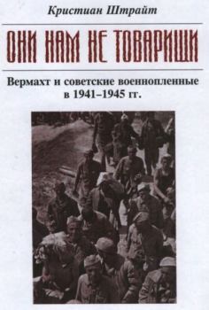 Книга - "Они нам не товарищи..." Вермахт и советские военнопленные в 1941-1945 гг.. Кристиан Штрайт - читать в Литвек
