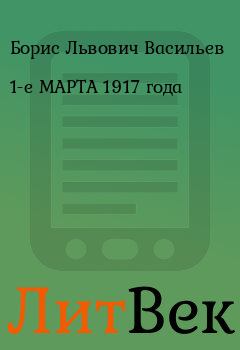 Книга - 1-е МАРТА 1917 года. Борис Львович Васильев - читать в Литвек