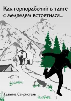 Обложка книги - Как горнорабочий в тайге c медведем встретился… - Татьяна Свиристель