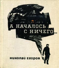 Книга - А началось с ничего.... Николай Михайлович Егоров - прочитать в Литвек