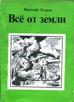 Книга - Всё от земли. Николай Михайлович Егоров - прочитать в Литвек