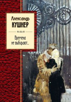 Обложка книги - Времена не выбирают… - Александр Семёнович Кушнер