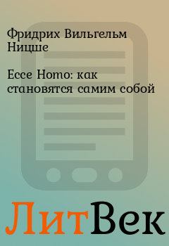 Книга - Ecce Homo: как становятся самим собой. Фридрих Вильгельм Ницше - читать в Литвек