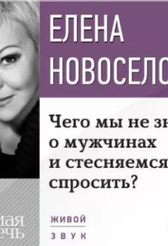 Обложка книги - Лекция «Чего мы не знаем о мужчинах и стесняемся спросить?» - Елена Новоселова