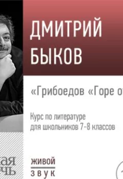 Обложка книги - Лекция «Грибоедов „Горе от ума“» - Дмитрий Быков