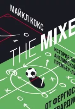 Книга - The Mixer. История тактик английской Премьер-лиги от Фергюсона до Гвардиолы. Майкл Кокс - прослушать в Литвек