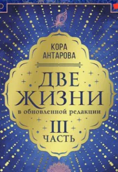 Обложка книги - Две жизни: III часть, в обновленной редакции - Конкордия Антарова