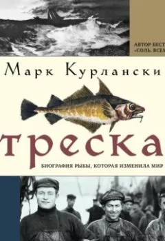 Книга - Треска. Биография рыбы, которая изменила мир. Марк Курлански - прослушать в Литвек