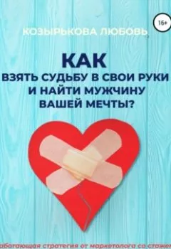 Обложка книги - Как взять судьбу в свои руки и найти мужчину Вашей мечты - Любовь Козырькова