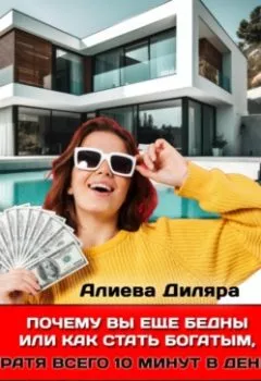 Обложка книги - Почему вы еще бедны или как стать богатым, тратя всего 10 минут в день - Dilyara Alieva