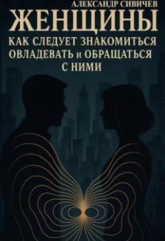 Аудиокнига - Женщины как следует знакомиться, овладевать и обращаться с ними. Справочник для мужчин. Александр Сивичев - слушать в Литвек