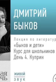 Аудиокнига - Лекция «Быков и дети. День 4. Куприн». Дмитрий Быков - слушать в Литвек