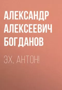Книга - Эх, Антон!. Александр Алексеевич Богданов - прослушать в Литвек