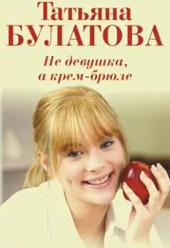 Аудиокнига - Не девушка, а крем-брюле. Татьяна Булатова - слушать в Литвек