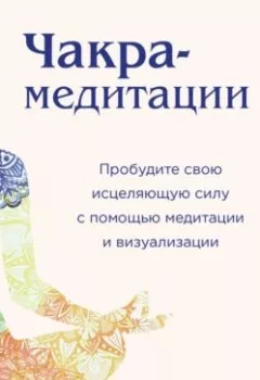 Аудиокнига - Чакра-медитации. Пробудите свою исцеляющую силу с помощью медитации и визуализации. Април Пфендер - слушать в Литвек