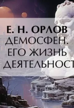 Аудиокнига - Демосфен. Его жизнь и деятельность. Е. Н. Орлов - слушать в Литвек