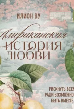Обложка книги - Американская история любви. Рискнуть всем ради возможности быть вместе - Илион Ву