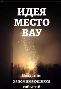 Обложка книги - Идея – место – вау: Создание запоминающихся событий - Артем Демиденко