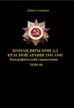 Обложка книги - Командиры бригад Красной Армии 1941-1945. Том 98 - 