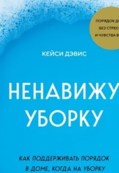 Обложка книги - Ненавижу уборку. Как поддерживать порядок в доме, когда на уборку нет никаких сил - КейСи Дэвис