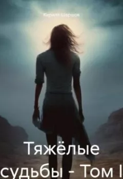 Обложка книги - Тяжёлые судьбы – Том I - Кирилл Николаевич Шаршов