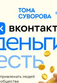 Обложка книги - Вконтакте деньги есть. Как привлекать людей в сообщества и зарабатывать - Тома Суворова