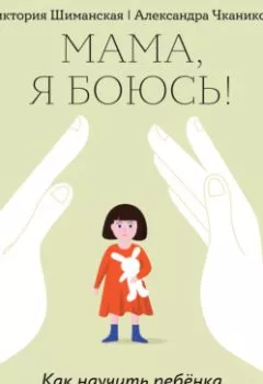 Обложка книги - Мама, я боюсь! Как научить ребенка справляться со страхами - Виктория Шиманская