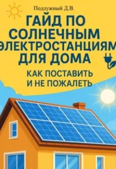 Аудиокнига - Гайд по солнечным электростанциям для дома. Как поставить и не пожалеть. Дмитрий Васильевич Подлужный - слушать в Литвек