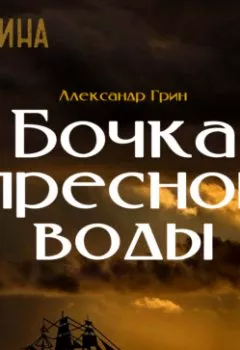 Аудиокнига - Бочка пресной воды. Александр Грин - слушать в Литвек