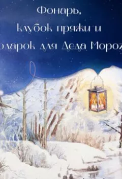 Обложка книги - Фонарь, клубок пряжи и подарок для Деда Мороза - Мэри Соммер