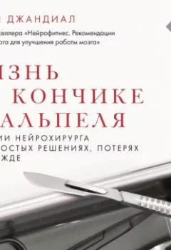 Аудиокнига - Жизнь на кончике скальпеля. Истории нейрохирурга о непростых решениях, потерях и надежде. Рахул Джандиал - слушать в Литвек