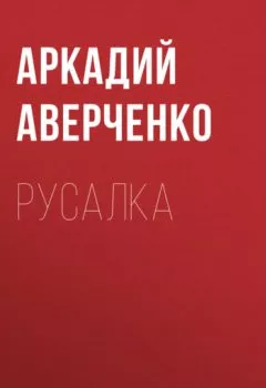 Книга - Русалка. Аркадий Аверченко - прослушать в Литвек