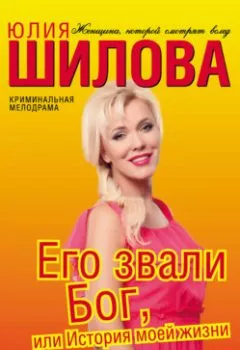 Обложка книги - Его звали Бог, или История моей жизни - Юлия Шилова