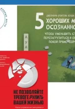 Аудиокнига - 5 хороших минут осознанности, чтобы уменьшить стресс, перезагрузиться и обрести покой прямо сейчас + Не позволяйте тревоге рулить вашей жизнью. Наука управления эмоциями. Наука управления эмоциями и осознанность для преодоления страха и беспокойства. Джеффри Брэнтли - слушать в Литвек