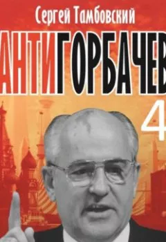 Аудиокнига - Анти-Горбачев-4. Сергей Тамбовский - слушать в Литвек