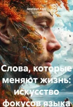 Обложка книги - Слова, которые меняют жизнь: искусство фокусов языка - Дмитрий Вячеславович Азин