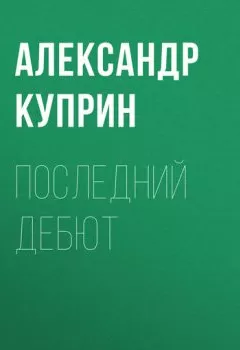 Обложка книги - Последний дебют - Александр Куприн