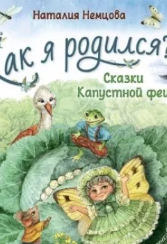 Аудиокнига - Как я родился? Сказки Капустной феи. Наталия Немцова - слушать в Литвек