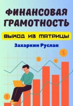 Обложка книги - Финансовая грамотность. Выход из матрицы - Руслан Игоревич Захаркин
