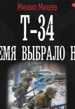 Книга - Т-34. Время выбрало нас - Михаил Михеев - скачать полностью Обложка книги - Т-34. Время выбрало нас - Михаил Михеев