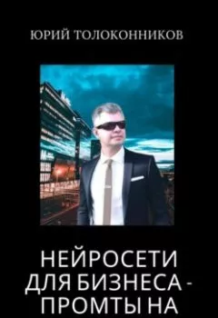 Обложка книги - Нейросети для бизнеса – промты на миллион - Юрий Толоконников