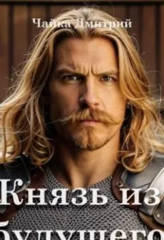 Аудиокнига - Князь из будущего. Часть 2. Дмитрий Чайка - слушать в Литвек