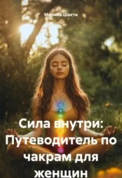Аудиокнига - «Сила внутри: Путеводитель по чакрам для женщин». Марина Шакти - слушать в Литвек