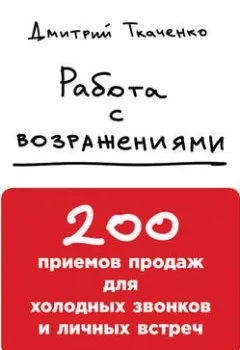 Обложка книги - Работа с возражениями: 200 приемов продаж для холодных звонков и личных встреч - Дмитрий Ткаченко