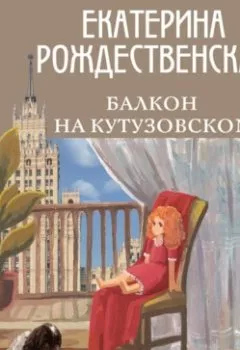 Книга - Балкон на Кутузовском. Екатерина Рождественская - прослушать в Литвек