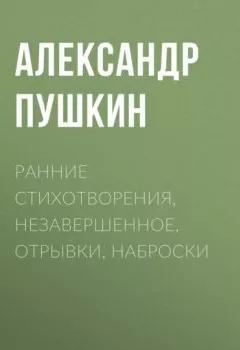 Обложка книги - Ранние стихотворения, незавершенное, отрывки, наброски - Александр Пушкин