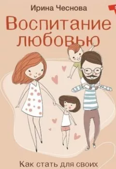 Обложка книги - Воспитание любовью. Как стать для своих детей большим и сильным взрослым - Ирина Чеснова