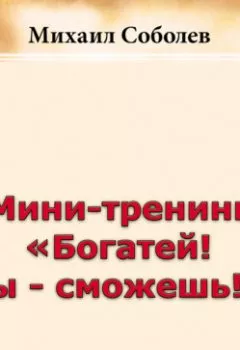 Аудиокнига - Мини-тренинг «Богатей! Ты – сможешь!». Михаил Соболев - слушать в Литвек