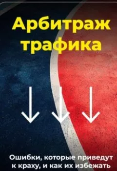 Аудиокнига - Арбитраж трафика: Ошибки, которые приведут к краху, и как их избежать. Артем Демиденко - слушать в Литвек